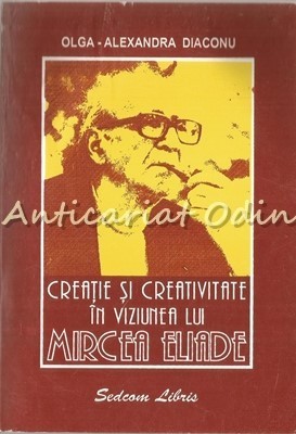 Creatie Si Creativitate In Viziunea Lui Mircea Eliade - Olga-Alexandra Diaconu foto