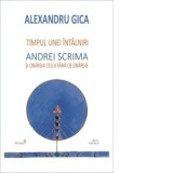 Timpul unei intalniri. Andrei Scrima si obarsia celui fara de obarsie - Alexandru Gica