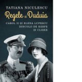 Regele si Duduia. Carol II si Elena Lupescu dincolo de barfe si clisee - Tatiana Niculescu