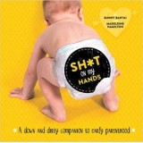 Sh*t on My Hands: A Down and Dirty Companion to Early Parenthood - Bunny Banyai, Madeleine Hamilton