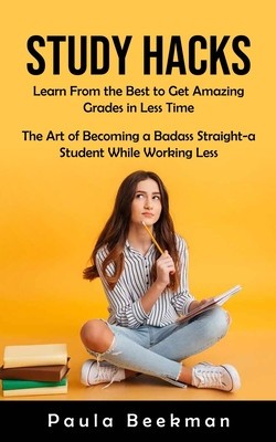 Study Hacks: Learn From the Best to Get Amazing Grades in Less Time (The Art of Becoming a Badass Straight-a Student While Working foto