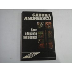 GABRIEL ANDREESCU - SPRE O FILOZOFIE A DISIDENTEI