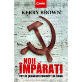 Noii imparati. Putere si dinastii comuniste in China - Kerry Brown