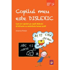 Copilul meu este dislexic. Cum sa-i ajutam pe copiii dislexici sa infrunte cu seninatate lumea scolii &ndash; Arianna Pinton