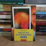 TED ANDREWS - CUM SA VEZI SI SA INTERPRETEZI AURA , POLIROM , 2003 *