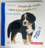 ASCULTATI , COPII , OARE CINE POATE FI ? PUI DE ANIMALE , MANGAIE SI ASCULTA , CARTE CU SUNETE , 2019