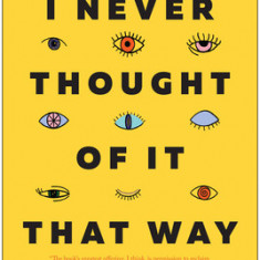 I Never Thought of It That Way: How to Have Fearlessly Curious Conversations in Dangerously Divided Times