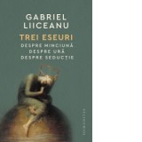 Trei eseuri. Despre minciuna. Despre ura. Despre seductie - Gabriel Liiceanu