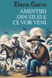 Amintiri din zilele ce vor veni - Paperback brosat - Elena Garro - Lebăda Neagră