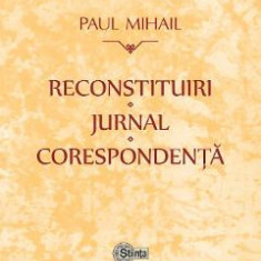 Reconstituiri. Jurnal. Corespondenta - Paul Mihail