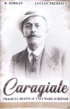 CARAGIALE: TRAGICUL DESTIN AL UNUI MARE SCRIITOR-B. JORDAN, L. PREDESCU-358525