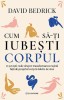 Cum Sa-Ti Iubesti Corpul, David Bedrick - Editura Bookzone