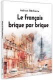 Le Fran&ccedil;ais Brique Par Brique - Carte invatare limba franceza, format paperback, Pro Universitaria