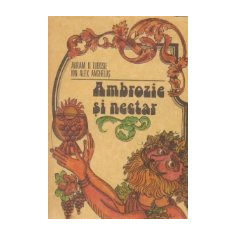 Ambrozie si nectar - Culegere de aforisme, reflectii, versuri, anecdote, curiozitati privind via si vinul