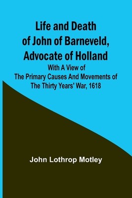 Life and Death of John of Barneveld, Advocate of Holland: with a view of the primary causes and movements of the Thirty Years&amp;#039; War, 1618 foto