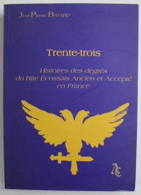TRENTE - TROIS HISTOIRES DES DEGRES DU RITE ECOSSAIS ANCIEN ET ACCEPTE EN FRANCE par JEAN - PIERRE BAYARD , 2004 foto