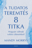 A tudatos teremt&eacute;s 8 titka - Hogyan v&aacute;ltsuk val&oacute;ra az &aacute;lmainkat? - Mandy Morris