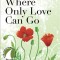 Where Only Love Can Go