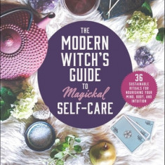 The Modern Witch's Handbook to Magickal Self-Care: 36 Sustainable Rituals for Nourishing Your Mind, Body, and Intuition