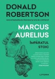 Marcus Aurelius. &Icirc;mpăratul stoic - Paperback brosat - Donald Robertson - Litera