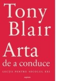 Arta de a conduce. Lectii pentru secolul XXI - Tony Blair