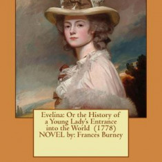 Evelina: Or the History of a Young Lady's Entrance Into the World (1778) Novel By: Frances Burney