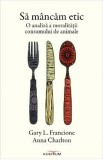 Sa mancam etic - Gary L. Francione, Anna Charlton