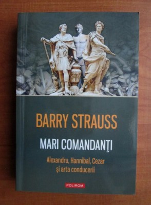 Barry Strauss - Mari comandanti. Alexandru, Hannibal, Cezar si arta conducerii foto