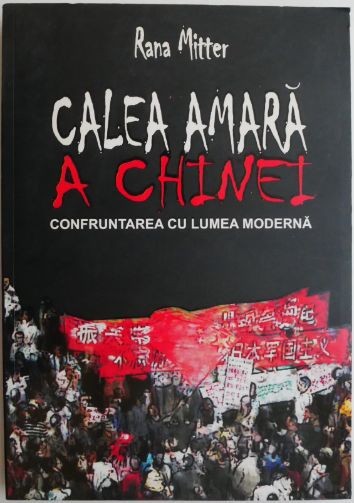 Calea amara a Chinei. Confruntarea cu lumea moderna &ndash; Rana Mitter