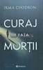 Curaj in fata mortii - 2024 - Pema Chodron (H114), Bookzone