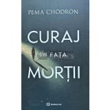Curaj in fata mortii - 2024 - Pema Chodron (H114)