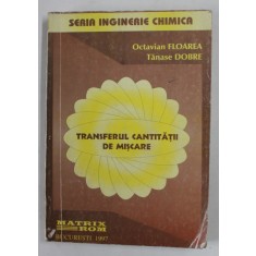 TRANSFERUL CANTITATII DE MISCARE , SERIA INGINERIE CHIMICA de OCTAVIAN FLOAREA si TANASE DOBRE , 1997 , COPERTA CU URME DE UZURA SI DE INDOIRE