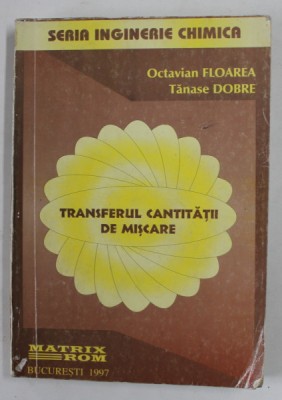 TRANSFERUL CANTITATII DE MISCARE , SERIA INGINERIE CHIMICA de OCTAVIAN FLOAREA si TANASE DOBRE , 1997 , COPERTA CU URME DE UZURA SI DE INDOIRE foto