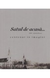 Satul de acasa. Centenar in imagini - Ruxandra Mihaila
