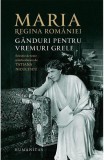 Ganduri Pentru Vremuri Grele, Maria, Regina Romaniei - Editura Humanitas