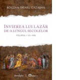 Invierea lui Lazar de-a lungul secolelor. Volumul I: 125-1486 - Bogdan Tataru-Cazaban