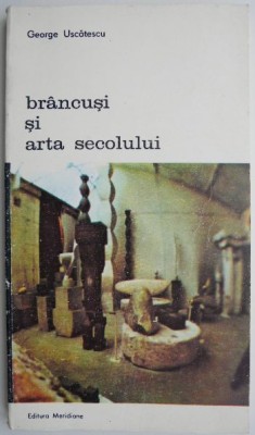 Brancusi si arta secolului &amp;ndash; George Uscatescu foto