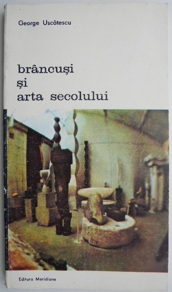 Brancusi si arta secolului &ndash; George Uscatescu