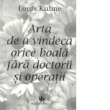 Arta de a vindeca orice boala fara doctorii si operatii - Louis Kuhne