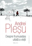 Despre frumusetea uitata a vietii - Andrei Plesu Hum Autograf - Editura Humanitas