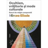 Ocultism, vrajitorie si mode culturale - Mircea Eliade