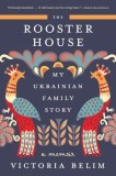 The Rooster House: My Ukrainian Family Story: A Memoir