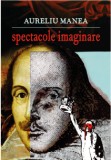 Spectacole imaginare | Aureliu Manea