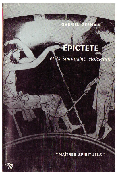 Epict&egrave;te Epictet et la spiritualit&eacute; sto&iuml;cienne/ Gabriel Germain