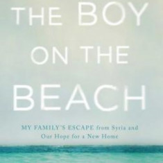 The Boy on the Beach: My Family's Escape from Syria and Our Hope for a New Home