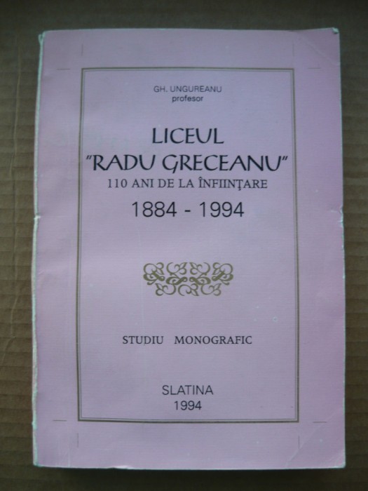 GH. UNGUREANU - LICEUL RADU GRECEANU - 110 ani de la infiintare ( 1884 - 1994 )