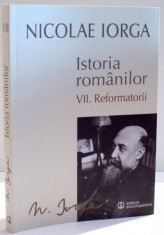 ISTORIA ROMANILOR de NICOLAE IORGA , VOL VII : REFORMATORII , 2015 foto