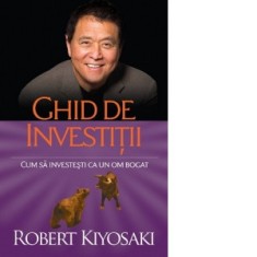 Ghid de investitii. Cum sa investesti ca un om bogat (editia a doua) - Maria-Melania Sarbu, Robert Kiyosaki