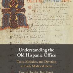 Understanding the Old Hispanic Office: Texts, Melodies, and Devotion in Early Medieval Iberia