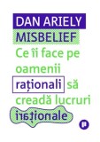 Cumpara ieftin Misbelief. Ce ii face pe oamenii rationali sa creada lucruri irationale/Dan Ariely, Publica